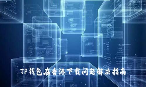 TP钱包在香港下载问题解决指南