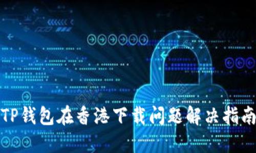 TP钱包在香港下载问题解决指南