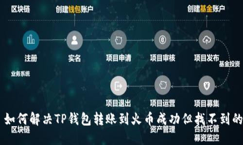 ## 如何解决TP钱包转账到火币成功但找不到的问题