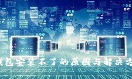 : t p钱包安装不了的原因与解决方案解析