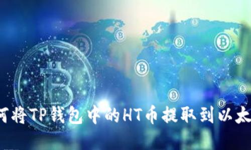 如何将TP钱包中的HT币提取到以太坊？