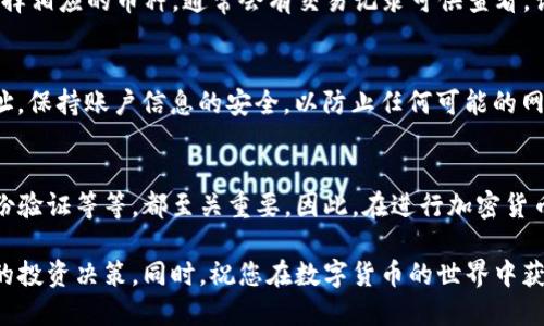 将资金从欧易（OKEx）转入TP钱包的过程相对简单，但需要您仔细操作以确保交易的安全性和准确性。以下是详细步骤和相关说明。

第一步：准备工作
在开始转账之前，确保您已经在欧易成功注册并完成了身份验证，同时也要确保您已在TP钱包中创建了账户，并完成相关设置。在这里要强调的是，建议您使用相同的设备进行操作，以避免在转账过程中出现地址错误。

第二步：获取TP钱包地址
打开TP钱包应用，找到您想要转入的加密货币。一般来说，每种加密货币都有各自的地址。点击相应的币种，通常会出现“收款”或“充值”选项。选择后，TP钱包会生成一个独一无二的钱包地址。请务必复制这个地址，确保没有任何遗漏或误差。

第三步：登录欧易账户
在您的设备上打开欧易交易所，输入您的账户信息并登录。在交易平台上，找到“资产”或“钱包”部分，这里会列出您所有的资产，包括可以转出的加密货币。

第四步：选择转账的加密货币
找到您要转入TP钱包的加密货币，点击“提现”或“转出”按钮。系统可能会提示您输入转账金额和钱包地址。在此，粘贴您之前复制的TP钱包地址。请再三确认地址的正确性，这一步骤至关重要，错误的地址可能会导致资产丢失。

第五步：输入提现金额和相关信息
在确认钱包地址正确无误后，输入您希望转账的金额。同时，根据交易所的要求，您可能需要填写一些附加信息。阅读并同意相关协议和条款。确保您了解转账的手续费以及预计的到账时间。

第六步：完成安全验证
为了保护您的账户安全，欧易可能会要求您进行多重身份验证。这通常包括通过电子邮件或短信验证码进行身份验证。请根据提示完成相关步骤，以确保您的转账请求能够顺利进行。

第七步：提交转账请求
在确认所有信息无误、并完成安全验证后，点击“提交”按钮。您的转账请求将会被处理。通常情况下，网络交易需要一定的时间，具体取决于区块链的拥堵情况。

第八步：确认转账状态
转账请求提交后，您可以在欧易账户中查看转账状态。如果没有问题的话，您可以在TP钱包中查看到转入的资金。在TP钱包中，选择相应的币种，通常会有交易记录可供查看。请耐心等待，通常几分钟到几小时内都会到账。

注意事项
在进行任何加密货币转账时，务必保持高度警惕。确保所使用的设备安全，并避免在公共网络中进行交易。定期检查您的钱包地址，保持账户信息的安全，以防止任何可能的网络攻击。此外，阅读相关的用户协议和平台政策，以深入了解您所涉及的资产。

总结
将资金从欧易转入TP钱包的过程看似简单，但每一步都需要我们保持细心和谨慎。转账前的准备、地址的确认、提现过程中的身份验证等等，都至关重要。因此，在进行加密货币的操作时，我们需时刻保持警惕，以保护自己的资产安全。希望以上内容能为您在加密货币转账的旅程中提供一些帮助和指引。

通过以上步骤，您能够顺利地将资金从欧易转入TP钱包。记得定期检查您的资金状况，保持对市场动态的关注，以做出更为明智的投资决策。同时，祝您在数字货币的世界中获得成功！