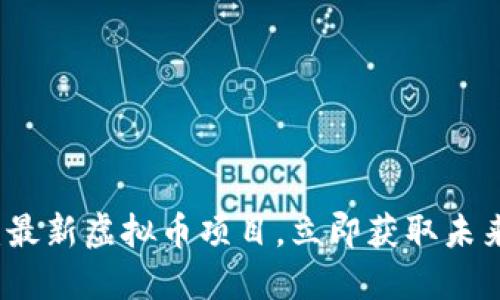 2025必看：最新虚拟币项目，立即获取未来投资机会！