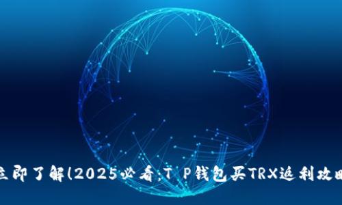 立即了解！2025必看：T P钱包买TRX返利攻略
