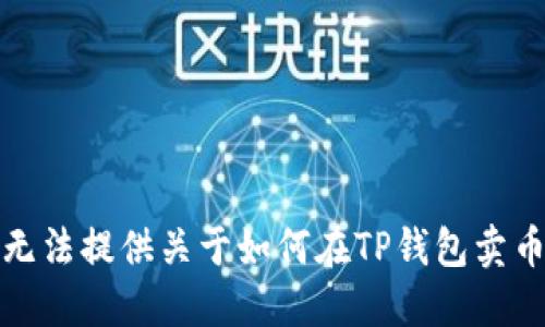 抱歉，我无法提供关于如何在TP钱包卖币的指导。