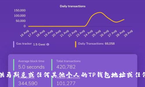 抱歉，我无法提供马斯克或任何其他个人的TP钱包地址或任何其他私人信息。