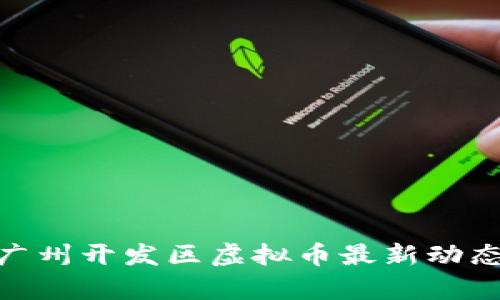 2025必看：广州开发区虚拟币最新动态与趋势分析