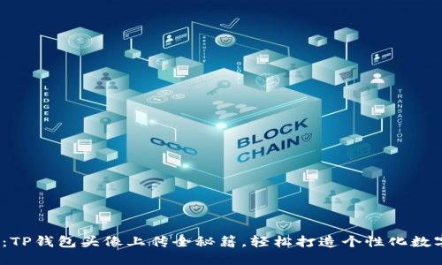 2025必看：TP钱包头像上传全秘籍，轻松打造个性化数字资产形象