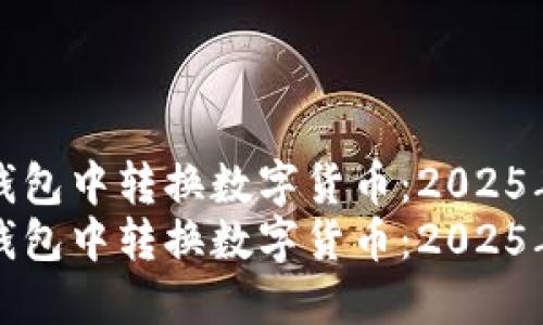 如何在TP钱包中转换数字货币：2025年必看指南
如何在TP钱包中转换数字货币：2025年必看攻略