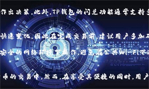 tt p钱包里面的闪兑怎么用/t

什么是TP钱包的闪兑功能
TP钱包是一款备受欢迎的数字货币钱包，因其便捷性和多功能性而受到广泛用户的青睐。其中，闪兑功能是 TP 钱包的一项重要特色，它能够让用户无需繁琐的过程即可实现不同数字资产之间的快速兑换。这个功能的出现，无疑为加密货币的交易提供了极大的便利。

如何使用TP钱包的闪兑功能
使用 TP 钱包的闪兑功能相对简单，但依然需要了解一些基础步骤。首先，您需要确保您的 TP 钱包已经正确安装并且账号已经注册完成。接下来，您需要确保您的钱包中有足够的余额以进行兑换。以下是具体的步骤：

ol
    listrong登陆TP钱包：/strong打开 TP 钱包应用，使用您的账户信息进行登录。如果您尚未注册，可以按照应用内的提示创建新账户。/li
    listrong查找闪兑功能：/strong在主界面上，您会看到多个功能选项，其中会有“闪兑”或“交易”的选项，点击进入。/li
    listrong选择兑换资产：/strong在闪兑界面，您可以看到当前支持的数字资产。选择您想要兑换的资产类型，例如从以太坊（ETH）兑换成比特币（BTC）等。/li
    listrong输入兑换金额：/strong接下来，您需要输入您想要兑换的金额。系统会根据当前市场汇率自动计算出您将收到的另一种数字资产的数量。/li
    listrong确认兑换：/strong在确认页面，检查所有信息无误后，点击“确认”按钮。系统会处理您的请求，通常这个过程非常迅速。/li
    listrong查看兑换记录：/strong完成兑换后，您可以在交易记录中查看此次交易的详细信息，确保资产已经成功兑换。/li
/ol

闪兑功能的优势
TP钱包的闪兑功能不仅操作简单，而且还具备多种优势，让用户的体验更加顺畅。首先，它可以避免复杂的兑换过程，用户只需几个简单的步骤即可完成兑换。这对于那些刚接触数字货币的新手而言，无疑是一个极大的吸引力。

其次，闪兑功能提供了较为透明的汇率信息。当用户购买或兑换时，系统会显示实时的市场汇率，用户可以依据这些信息作出决策。此外，TP钱包的闪兑功能通常支持多种主流数字货币，这样用户可以在多种资产之间灵活切换，而无须担心会错过任何交易机会。

使用闪兑时需要注意的事项
尽管TP钱包的闪兑功能非常便捷，但用户在使用时也需要谨慎。一方面，由于市场波动，某些数字资产的汇率可能会发生快速变化，因此在完成交易前，建议用户多加确认当前的汇率信息。如果觉得价格不合适，可以选择暂时不进行交易。

另一方面，为了保护自己的资产安全，用户应该注意密码的管理以及交易时的网络安全。在进行数字资产交易时，建议在安全的网络环境下操作，避免在公共Wi-Fi下进行重要交易，以减少潜在的风险。

总结
总的来说，TP钱包的闪兑功能为用户提供了一个迅速且高效的数字资产兑换途径，使得用户能够更方便地参与到加密货币的交易中。然而，在享受其便捷的同时，用户也要保持警惕，合理管理自己的资产风险。通过合理利用这一功能，可以帮助用户在数字资产的投资中获得更好的收益。