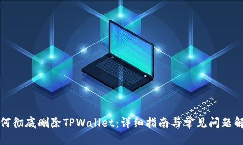 如何彻底删除TPWallet：详细指南与常见问题解答