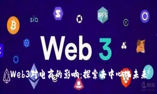 Web3对电商的影响：探索去中心化未来