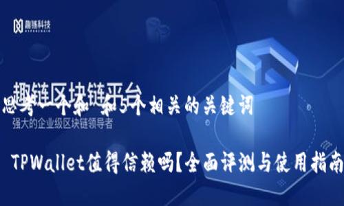 思考一个和 和5个相关的关键词

 TPWallet值得信赖吗？全面评测与使用指南