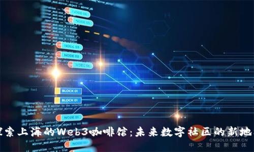 探索上海的Web3咖啡馆：未来数字社区的新地标