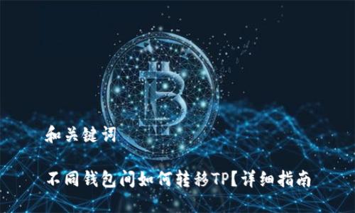 和关键词

不同钱包间如何转移TP？详细指南