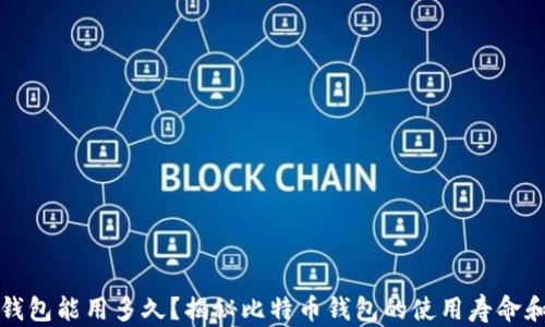 
比特币钱包能用多久？揭秘比特币钱包的使用寿命和安全性