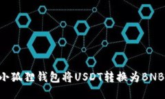 如何使用小狐狸钱包将USDT转换为BNB：详细指南