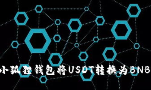 如何使用小狐狸钱包将USDT转换为BNB：详细指南