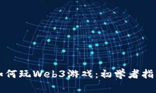 如何玩Web3游戏：初学者指南