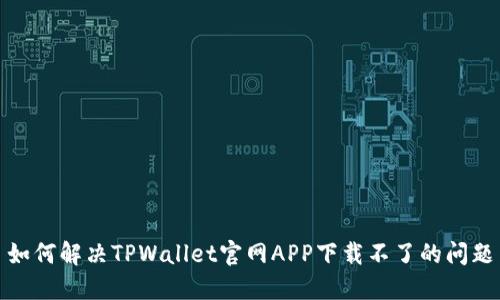 如何解决TPWallet官网APP下载不了的问题