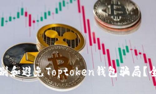 如何识别和避免Toptoken钱包骗局？全面指南
