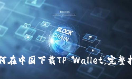 如何在中国下载TP Wallet：完整指南