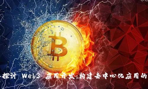 深入探讨 Web3 应用开发：构建去中心化应用的未来