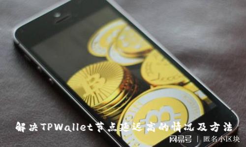 解决TPWallet节点延迟高的情况及方法