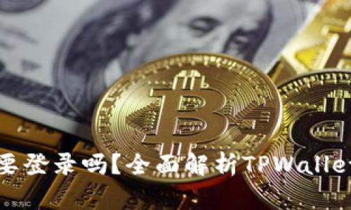 tpwallet需要登录吗？全面解析TPWallet的登录机制