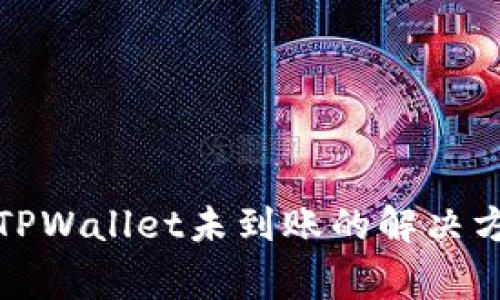 火币网提币到TPWallet未到账的解决方法及注意事项