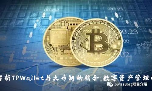 全面解析TPWallet与火币链的结合：数字资产管理的未来