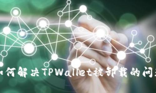 如何解决TPWallet被卸载的问题