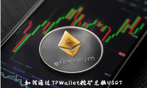   
如何通过TPWallet挖矿兑换USDT