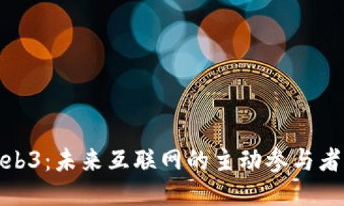 探索Web3：未来互联网的主动参与者与变化