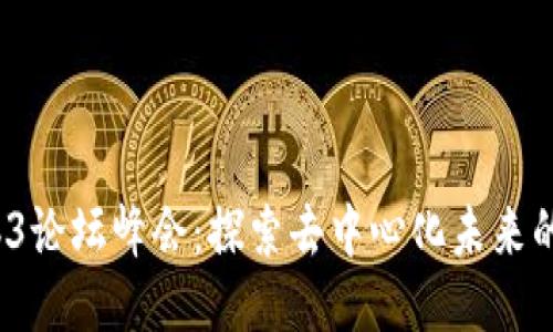 2023年Web3论坛峰会：探索去中心化未来的机遇与挑战