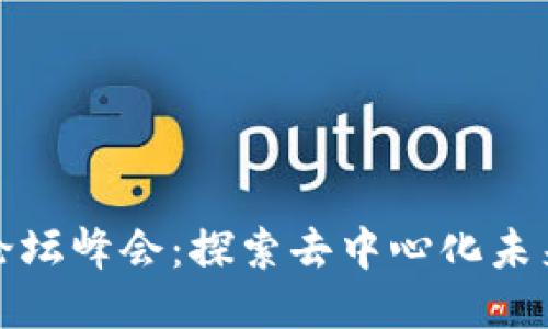 2023年Web3论坛峰会：探索去中心化未来的机遇与挑战